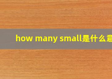 how many small是什么意思